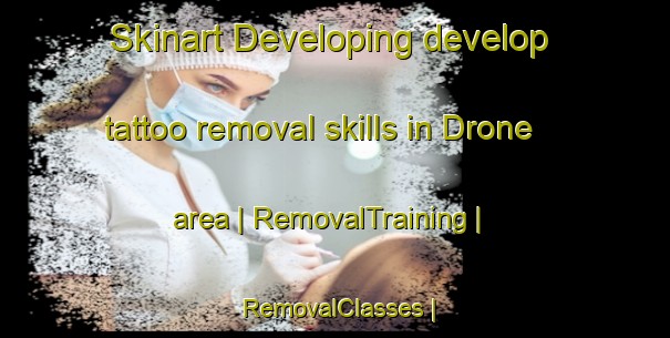 Skinart Developing develop tattoo removal skills in Drone area | RemovalTraining | RemovalClasses | SkinartTraining-United States